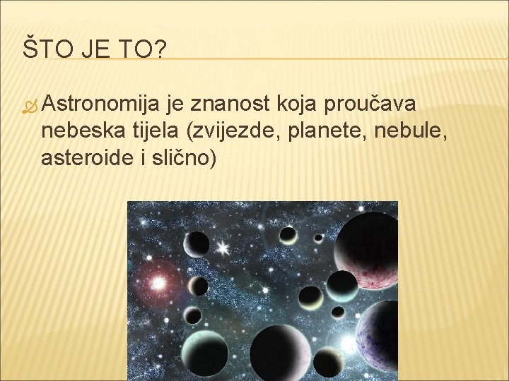 ŠTO JE TO? Astronomija je znanost koja proučava nebeska tijela (zvijezde, planete, nebule, asteroide