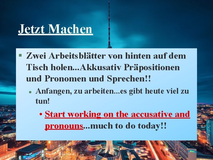 Jetzt Machen § Zwei Arbeitsblätter von hinten auf dem Tisch holen. . . Akkusativ