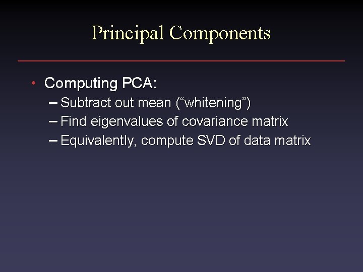 Principal Components • Computing PCA: – Subtract out mean (“whitening”) – Find eigenvalues of