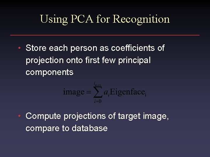 Using PCA for Recognition • Store each person as coefficients of projection onto first