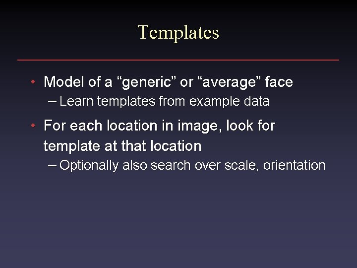 Templates • Model of a “generic” or “average” face – Learn templates from example