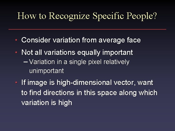 How to Recognize Specific People? • Consider variation from average face • Not all