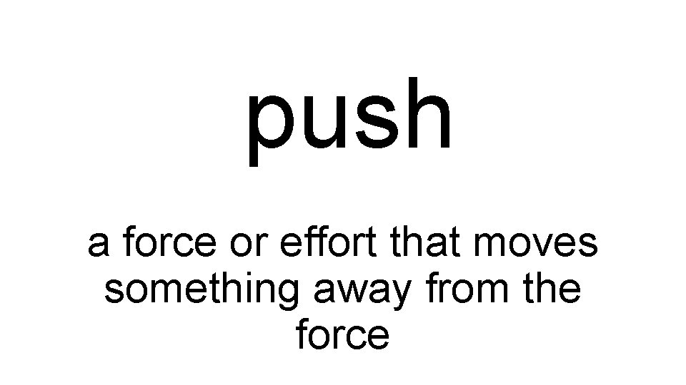 push a force or effort that moves something away from the force 