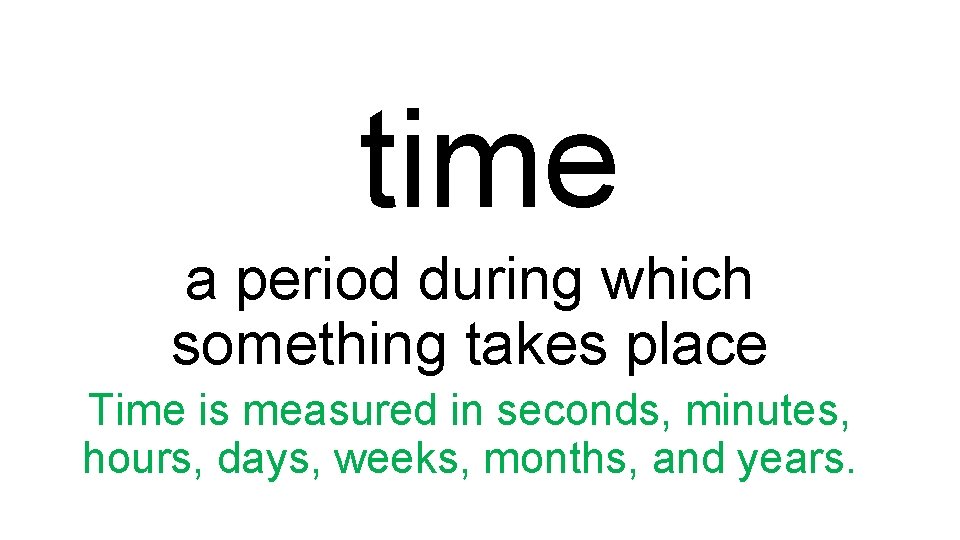 time a period during which something takes place Time is measured in seconds, minutes,