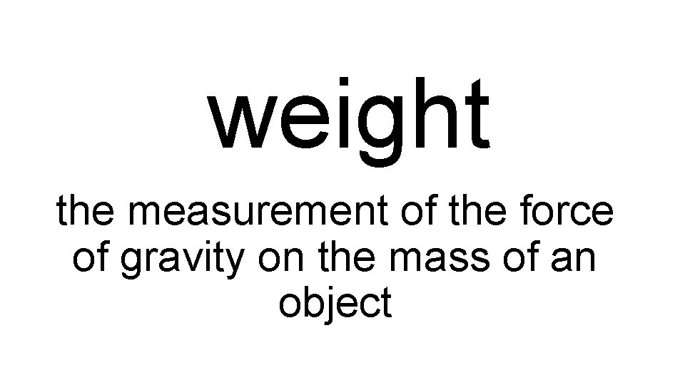 weight the measurement of the force of gravity on the mass of an object
