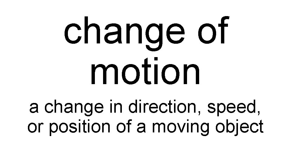 change of motion a change in direction, speed, or position of a moving object