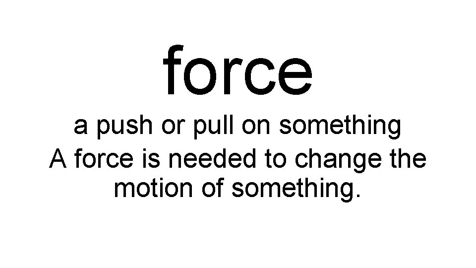 force a push or pull on something A force is needed to change the