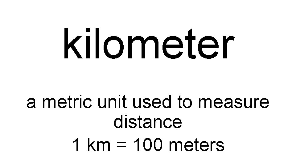 kilometer a metric unit used to measure distance 1 km = 100 meters 