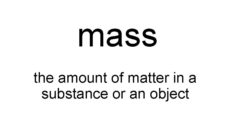 mass the amount of matter in a substance or an object 