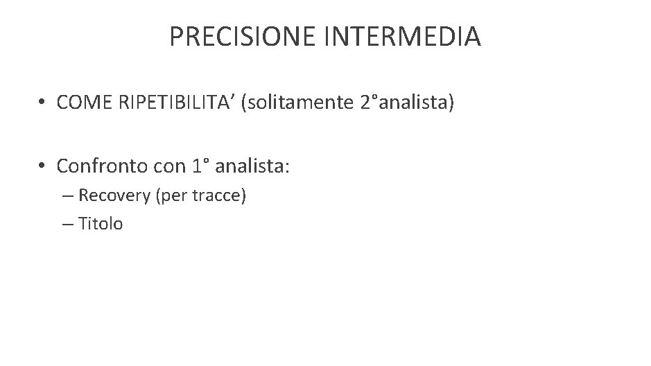 PRECISIONE INTERMEDIA • COME RIPETIBILITA’ (solitamente 2°analista) • Confronto con 1° analista: – Recovery