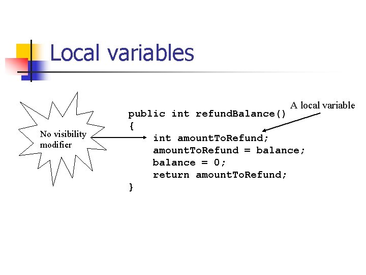 Local variables A local variable No visibility modifier public int refund. Balance() { int
