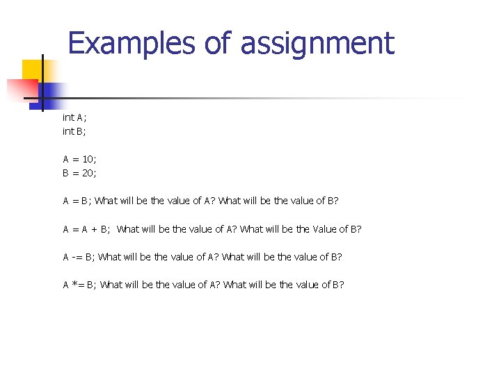 Examples of assignment int A; int B; A = 10; B = 20; A