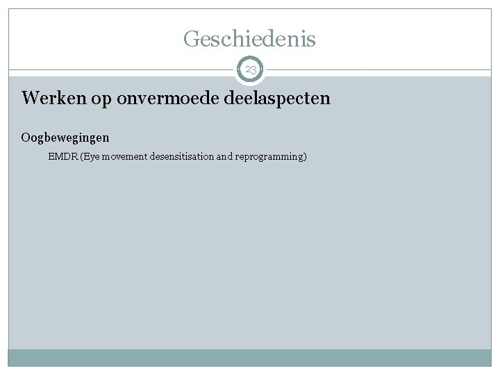 Geschiedenis 23 Werken op onvermoede deelaspecten Oogbewegingen EMDR (Eye movement desensitisation and reprogramming) 