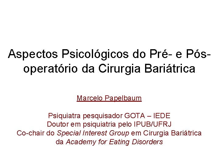Aspectos Psicológicos do Pré- e Pósoperatório da Cirurgia Bariátrica Marcelo Papelbaum Psiquiatra pesquisador GOTA