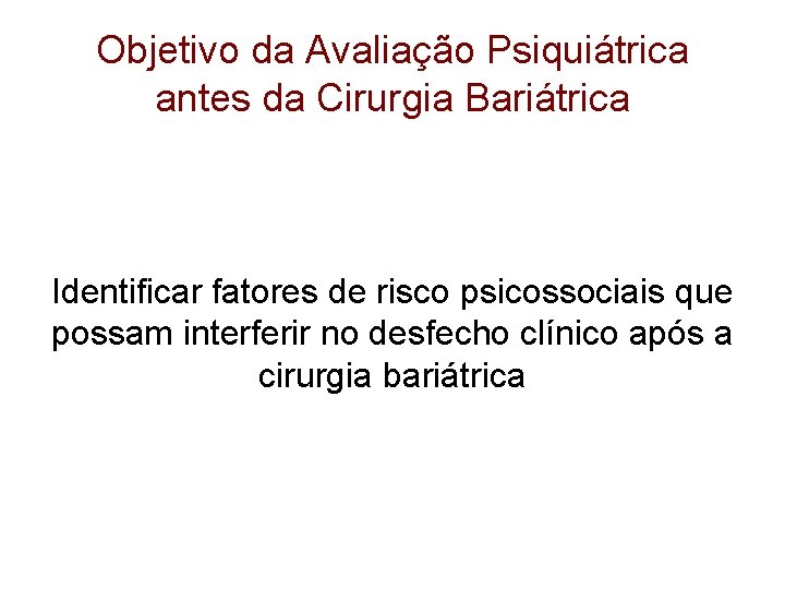 Objetivo da Avaliação Psiquiátrica antes da Cirurgia Bariátrica Identificar fatores de risco psicossociais que