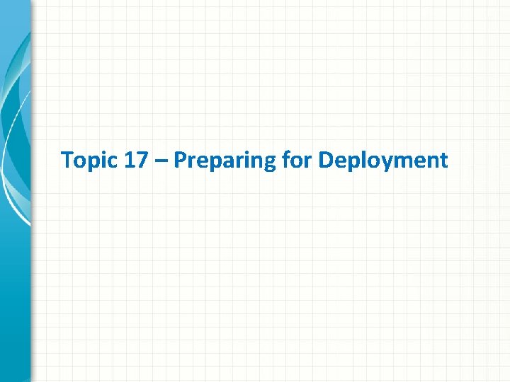 Topic 17 – Preparing for Deployment 