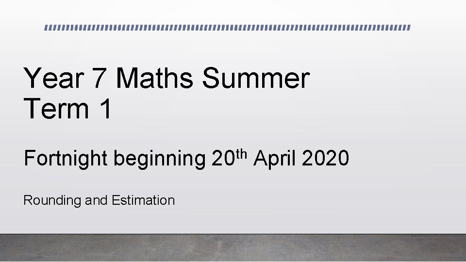 Year 7 Maths Summer Term 1 Fortnight beginning Rounding and Estimation th 20 April