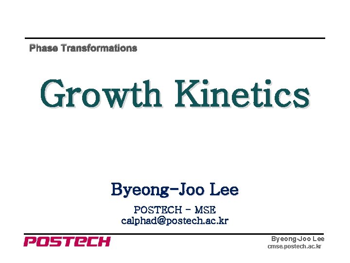 Phase Transformations Growth Kinetics Byeong-Joo Lee POSTECH - MSE calphad@postech. ac. kr Byeong-Joo Lee