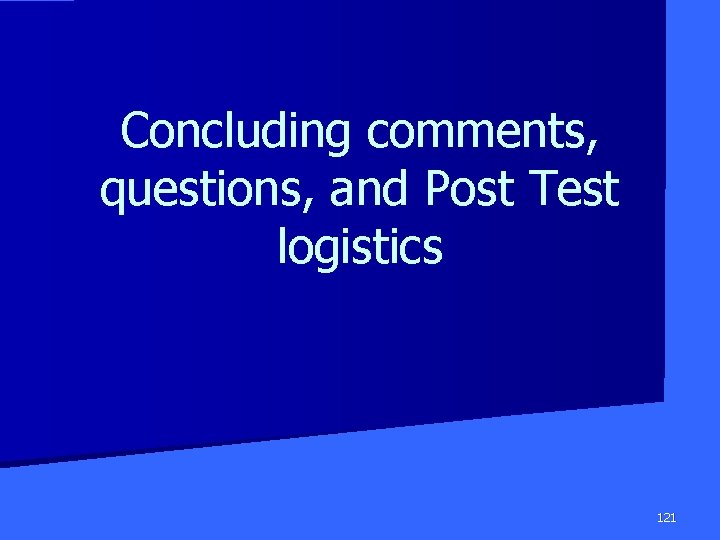 Concluding comments, questions, and Post Test logistics 121 