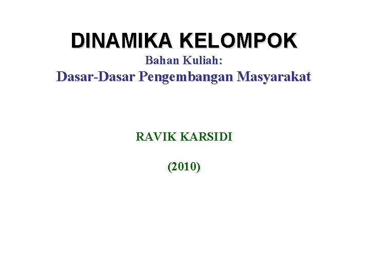 DINAMIKA KELOMPOK Bahan Kuliah: Dasar-Dasar Pengembangan Masyarakat RAVIK KARSIDI (2010) 