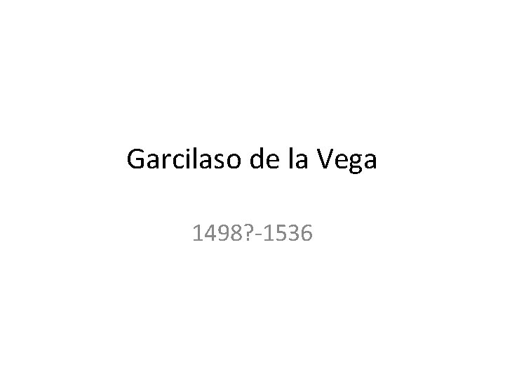 Garcilaso de la Vega 1498? -1536 