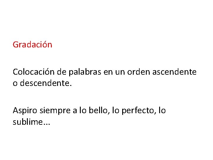 Gradación Colocación de palabras en un orden ascendente o descendente. Aspiro siempre a lo