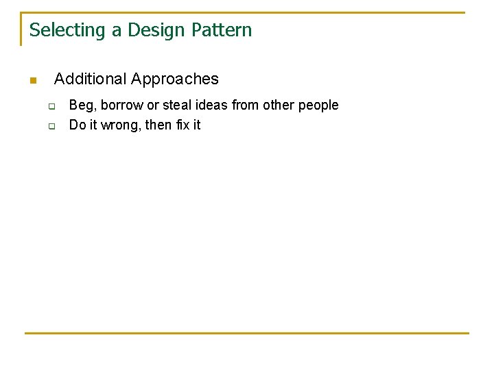 Selecting a Design Pattern n Additional Approaches q q Beg, borrow or steal ideas Selecting a Design Pattern n Additional Approaches q q Beg, borrow or steal ideas