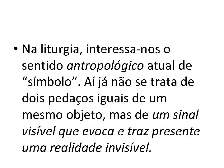  • Na liturgia, interessa-nos o sentido antropológico atual de “símbolo”. Aí já não