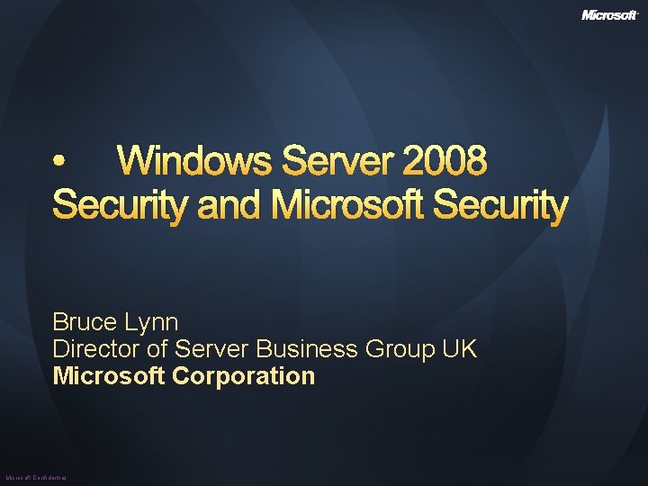  • Windows Server 2008 Security and Microsoft Security Bruce Lynn Director of Server