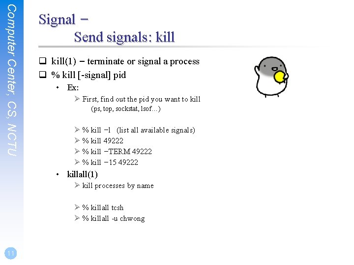 Computer Center, CS, NCTU Signal – Send signals: kill q kill(1) – terminate or