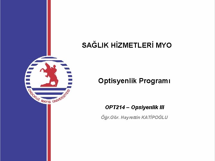 SAĞLIK HİZMETLERİ MYO Optisyenlik Programı OPT 214 – Opsiyenlik III Öğr. Gör. Hayrettin KATİPOĞLU