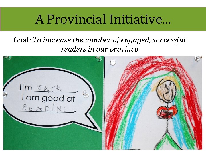 A Provincial Initiative. . . Goal: To increase the number of engaged, successful readers