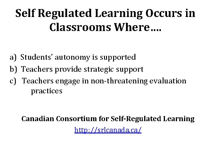 Self Regulated Learning Occurs in Classrooms Where…. a) Students’ autonomy is supported b) Teachers