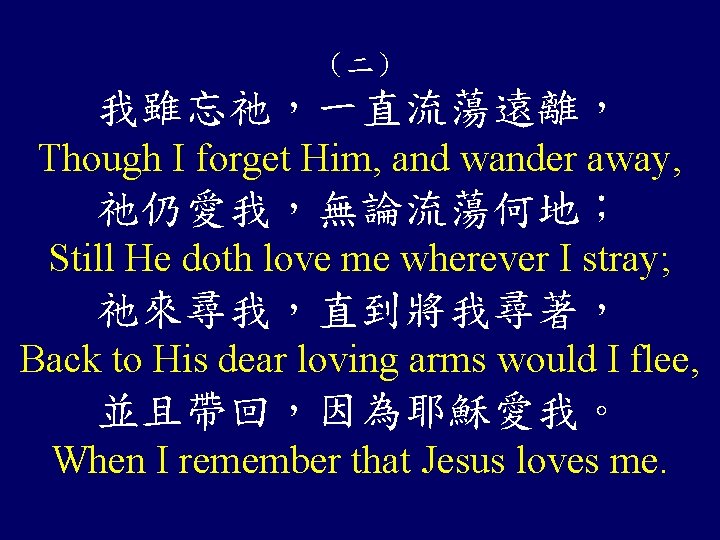 （二） 我雖忘祂，一直流蕩遠離， Though I forget Him, and wander away, 祂仍愛我，無論流蕩何地； Still He doth love
