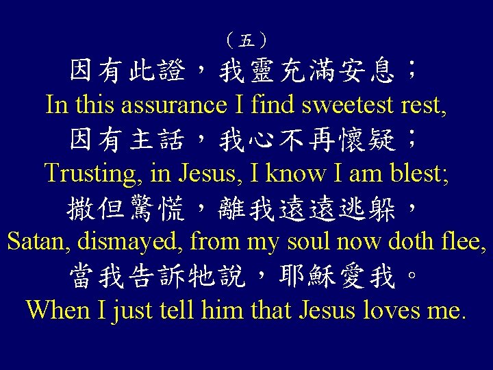 （五） 因有此證，我靈充滿安息； In this assurance I find sweetest rest, 因有主話，我心不再懷疑； Trusting, in Jesus, I