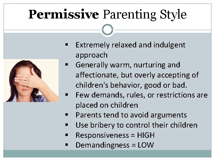 Permissive Parenting Style § Extremely relaxed and indulgent approach § Generally warm, nurturing and