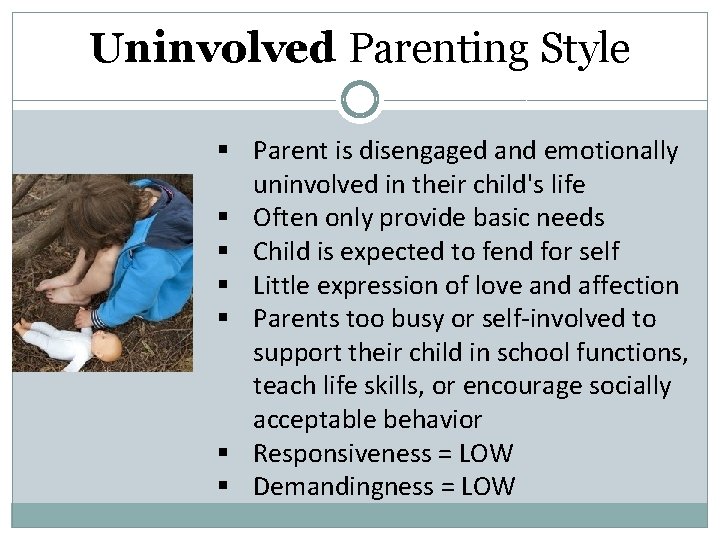 Uninvolved Parenting Style § Parent is disengaged and emotionally uninvolved in their child's life