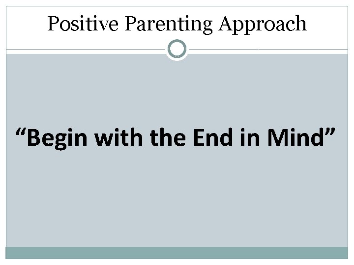 Positive Parenting Approach “Begin with the End in Mind” 