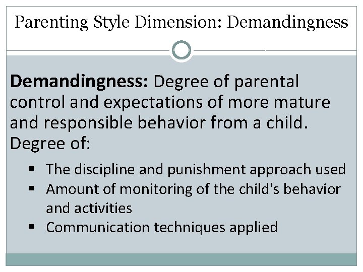 Parenting Style Dimension: Demandingness: Degree of parental control and expectations of more mature and