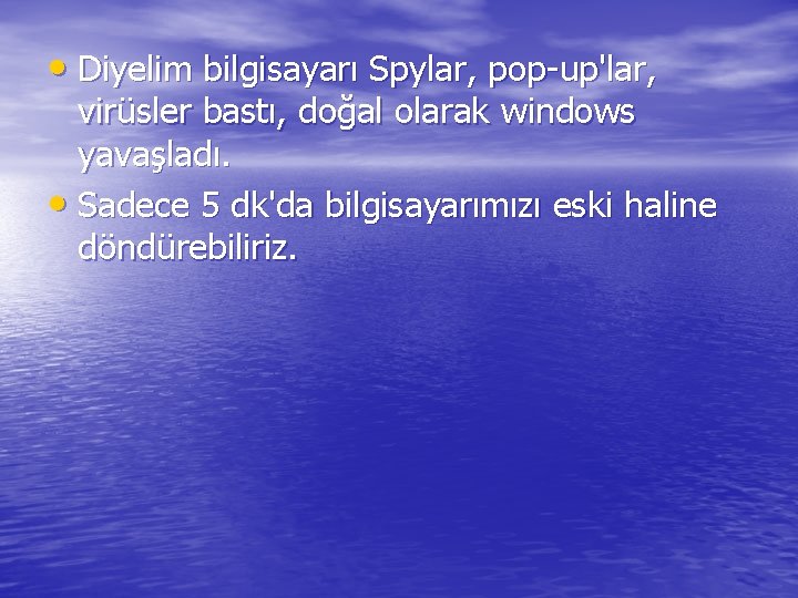  • Diyelim bilgisayarı Spylar, pop-up'lar, virüsler bastı, doğal olarak windows yavaşladı. • Sadece