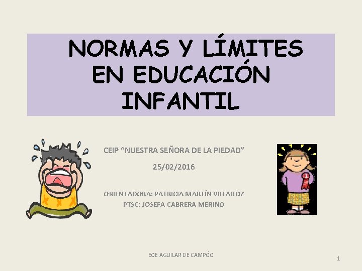 NORMAS Y LÍMITES EN EDUCACIÓN INFANTIL CEIP “NUESTRA SEÑORA DE LA PIEDAD” 25/02/2016 ORIENTADORA: