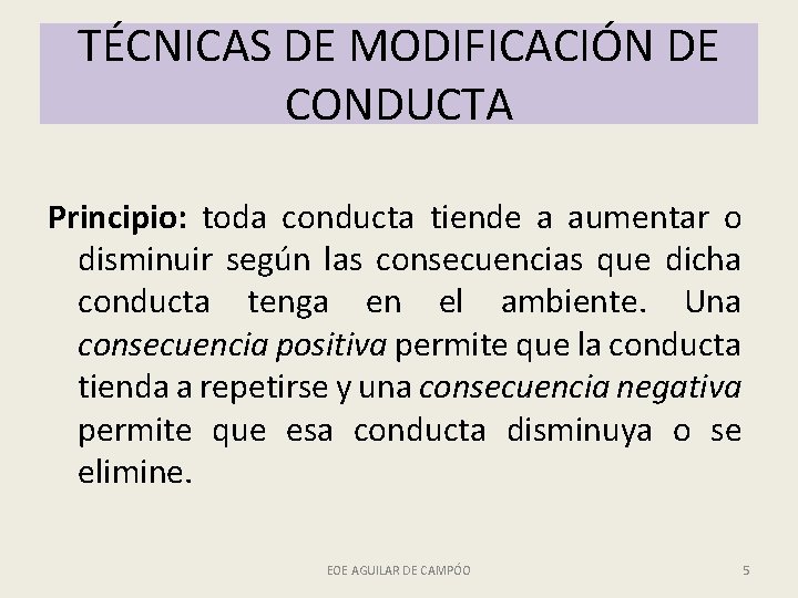 TÉCNICAS DE MODIFICACIÓN DE CONDUCTA Principio: toda conducta tiende a aumentar o disminuir según