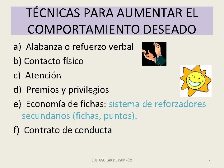 TÉCNICAS PARA AUMENTAR EL COMPORTAMIENTO DESEADO a) Alabanza o refuerzo verbal b) Contacto físico