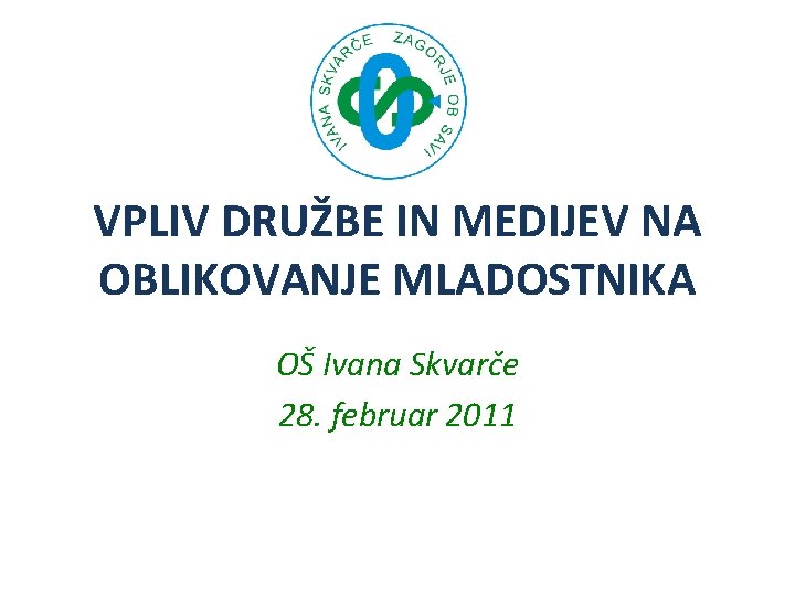 VPLIV DRUŽBE IN MEDIJEV NA OBLIKOVANJE MLADOSTNIKA OŠ Ivana Skvarče 28. februar 2011 