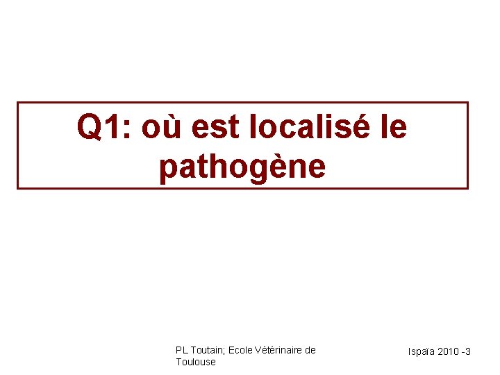 Q 1: où est localisé le pathogène PL Toutain; Ecole Vétérinaire de Toulouse Ispaïa