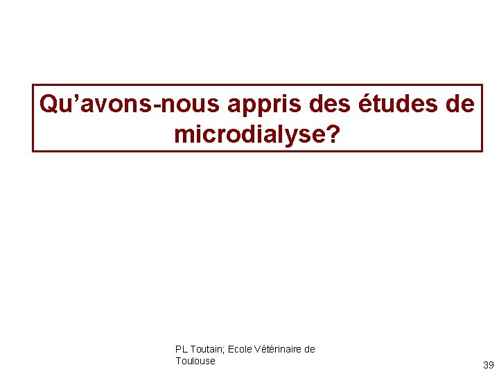 Qu’avons-nous appris des études de microdialyse? PL Toutain; Ecole Vétérinaire de Toulouse 39 