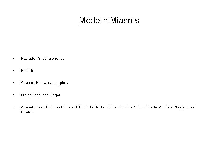 Modern Miasms • Radiation/mobile phones • Pollution • Chemicals in water supplies • Drugs,