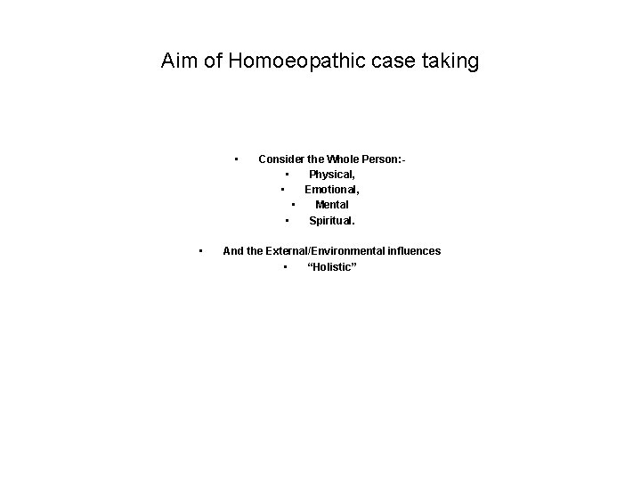 Aim of Homoeopathic case taking • • Consider the Whole Person: • Physical, •