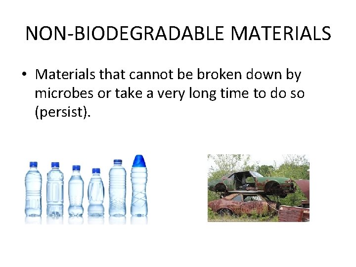 NON-BIODEGRADABLE MATERIALS • Materials that cannot be broken down by microbes or take a