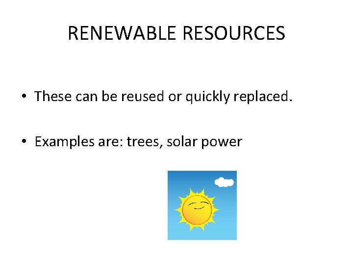RENEWABLE RESOURCES • These can be reused or quickly replaced. • Examples are: trees,